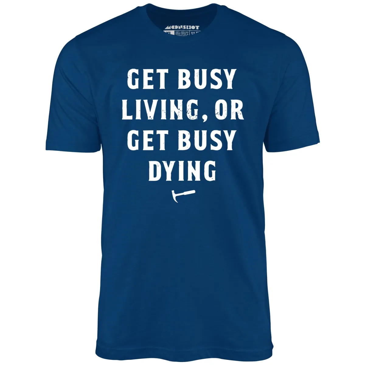Get Busy Living or Get Busy Dying - Unisex T-Shirt