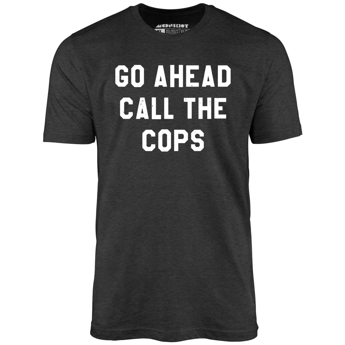 Go Ahead Call The Cops - Unisex T-Shirt